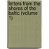 Letters from the Shores of the Baltic (Volume 1)