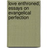 Love Enthroned; Essays On Evangelical Perfection by Daniel Steele