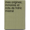 Mes Origines; Mmoires Et Rcits de Frdric Mistral door Fr D. Ric Mistral