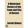 Municipal History of the Town and City of Boston by Ll D. Josiah Quincy