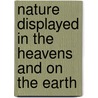 Nature Displayed in the Heavens and on the Earth door Simeon Shaw