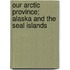 Our Arctic Province; Alaska And The Seal Islands