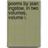 Poems by Jean Ingelow, in Two Volumes, Volume I.