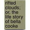 Rifted Clouds; Or, The Life Story Of Bella Cooke door Bella Cooke