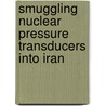 Smuggling Nuclear Pressure Transducers Into Iran by Daniel Arthur Workman
