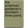 The American Gardener's Assistant - Three Parts. door Thomas Bridgeman