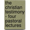The Christian Testimony - Four Pastoral Lectures by Alexander Mackennal