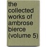 The Collected Works Of Ambrose Bierce (Volume 5) by Ambrose Bierce