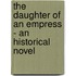 The Daughter Of An Empress - An Historical Novel