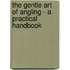 The Gentle Art Of Angling - A Practical Handbook