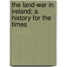 The Land-War In Ireland; A History For The Times by James Godkin