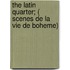 The Latin Quarter; ( Scenes De La Vie De Boheme)