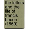 The Letters And The Life Of Francis Bacon (1869) door Sir Francis Bacon