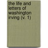 The Life And Letters Of Washington Irving (V. 1) by Pierre Munroe Irving