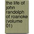 The Life Of John Randolph Of Roanoke (Volume 01)