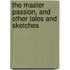 The Master Passion, And Other Tales And Sketches