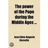 The Power Of The Pope During The Middle Ages ... door Jean Edme Auguste Gosselin