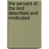 The Servant Of The Lord Described And Vindicated door William Huntington