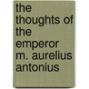 The Thoughts Of The Emperor M. Aurelius Antonius door Emperor O. Marcus Aurelius