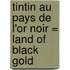 Tintin Au Pays de L'Or Noir = Land of Black Gold