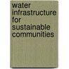 Water Infrastructure For Sustainable Communities door Xiaodi Hao