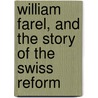 William Farel, And The Story Of The Swiss Reform door William Maxwell Blackburn