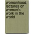 Womanhood; Lectures On Woman's Work In The World