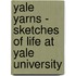 Yale Yarns - Sketches Of Life At Yale University