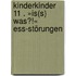 kinderkinder 11 . »Is(s) was?!« Ess-Störungen