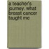 A Teacher's Journey. What Breast Cancer Taught Me