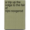 A Trip Up The Volga To The Fair Of Nijni-Novgorod door Henry Johnstone