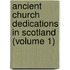 Ancient Church Dedications In Scotland (Volume 1)