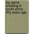 Big Game Shooting In South Africa Fifty Years Ago