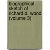 Biographical Sketch Of Richard D. Wood (Volume 3) by Julianna Randolph Wood