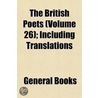 British Poets (Volume 26); Including Translations by General Books