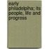Early Philadelpiha; Its People, Life And Progress