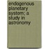 Endogenous Planetary System; A Study In Astronomy