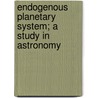 Endogenous Planetary System; A Study In Astronomy door Frank Bursley Taylor