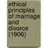 Ethical Principles Of Marriage And Divorce (1906)
