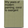 Fifty Years Of Modern Painting, Corot To Saargent door John Ernest Phythian