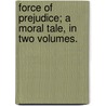 Force Of Prejudice; A Moral Tale, In Two Volumes. door Joseph Wildman