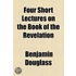 Four Short Lectures On The Book Of The Revelation
