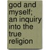 God And Myself; An Inquiry Into The True Religion