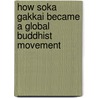 How Soka Gakkai Became A Global Buddhist Movement by Daniel Metraux