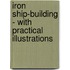 Iron Ship-Building - With Practical Illustrations
