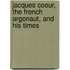 Jacques Coeur, The French Argonaut, And His Times