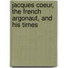 Jacques Coeur, The French Argonaut, And His Times door Louisa Stuart Costello