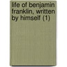Life Of Benjamin Franklin, Written By Himself (1) door Benjamin Franklin