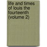 Life and Times of Louis the Fourteenth (Volume 2) door General Books