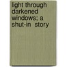 Light Through Darkened Windows; A  Shut-In  Story door Arabel Wilbur Alexander